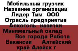 Мобильный грузчик › Название организации ­ Лидер Тим, ООО › Отрасль предприятия ­ Алкоголь, напитки › Минимальный оклад ­ 18 000 - Все города Работа » Вакансии   . Алтайский край,Алейск г.